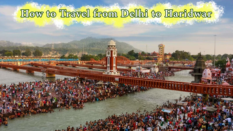 How to Travel from Delhi to Haridwar - A Step-by-Step Guide